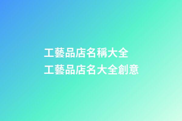 工藝品店名稱大全 工藝品店名大全創意